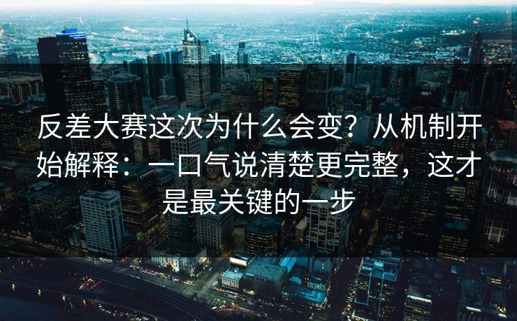 反差大赛这次为什么会变？从机制开始解释：一口气说清楚更完整，这才是最关键的一步