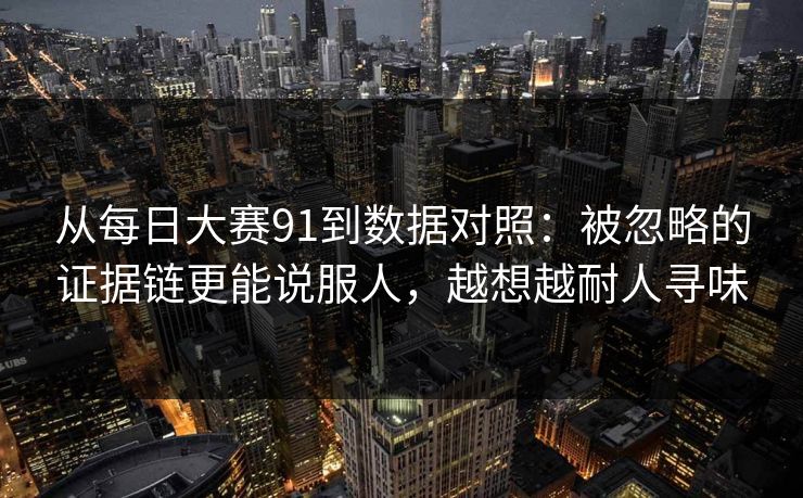 从每日大赛91到数据对照：被忽略的证据链更能说服人，越想越耐人寻味
