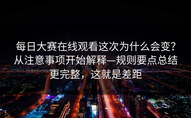 每日大赛在线观看这次为什么会变？从注意事项开始解释—规则要点总结更完整，这就是差距