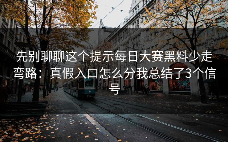 先别聊聊这个提示每日大赛黑料少走弯路：真假入口怎么分我总结了3个信号