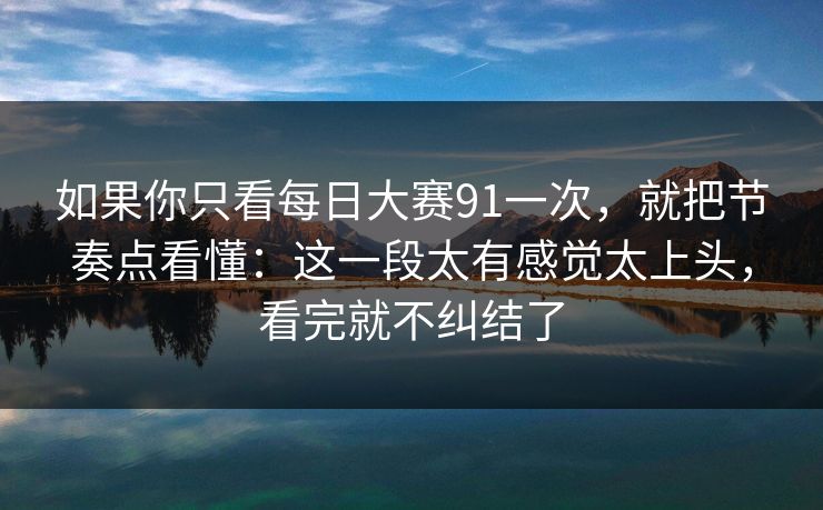 如果你只看每日大赛91一次,就把节奏点看懂:这一段太有感觉太上头,看完就不纠结了 如果你只看每日大赛91一次,就把节奏点看懂:这一段太有感觉太上头,看完就不纠结了