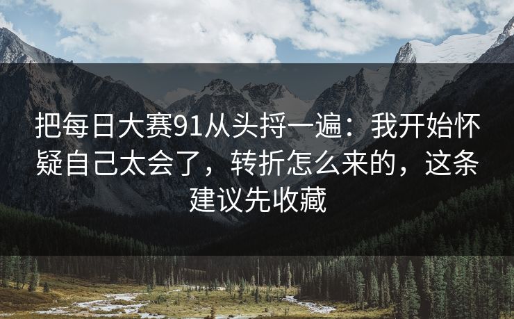 把每日大赛91从头捋一遍：我开始怀疑自己太会了，转折怎么来的，这条建议先收藏