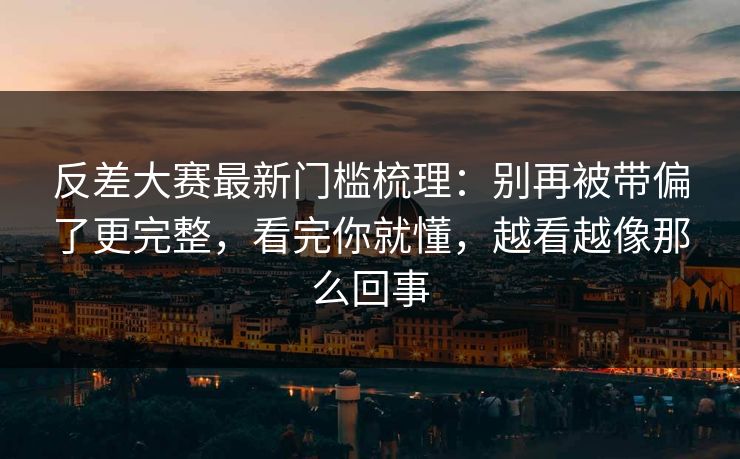 反差大赛最新门槛梳理:别再被带偏了更完整,看完你就懂,越看越像那么回事 反差大赛最新门槛梳理:别再被带偏了更完整,看完你就懂,越看越像那么回事